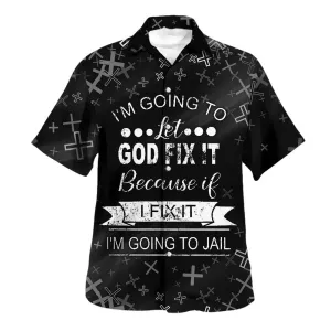 I'm Going To Let God Fix It Because If I Fix It I'm Going To Jail Hawaiian Shirt - Christian Hawaiian Shirt - Religious Hawaiian Shirts