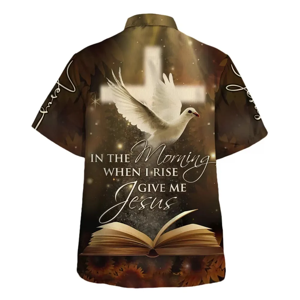 In The Morning When I Rise Give Me Jesus Hawaiian Shirt - Christian Hawaiian Shirt - Religious Hawaiian Shirts