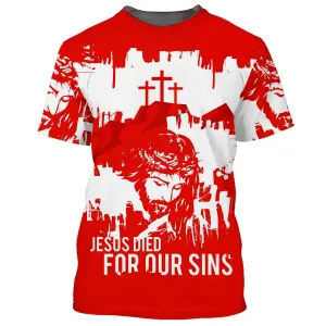 Jesus Died For Our Sins 3D All Over Printed Shirt for Men and Women